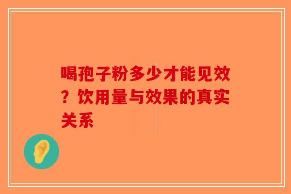 喝孢子粉多少才能见效？饮用量与效果的真实关系