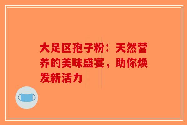 大足区孢子粉：天然营养的美味盛宴，助你焕发新活力