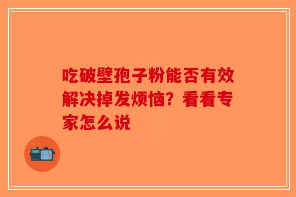 吃破壁孢子粉能否有效解决掉发烦恼？看看专家怎么说