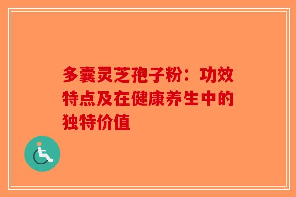 多囊灵芝孢子粉：功效特点及在健康养生中的独特价值
