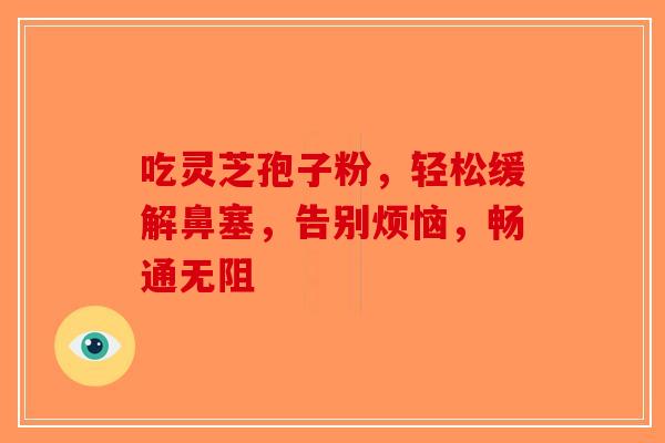 吃灵芝孢子粉，轻松缓解鼻塞，告别烦恼，畅通无阻