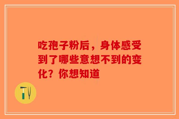 吃孢子粉后，身体感受到了哪些意想不到的变化？你想知道