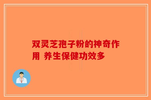 双灵芝孢子粉的神奇作用 养生保健功效多