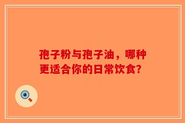 孢子粉与孢子油，哪种更适合你的日常饮食？