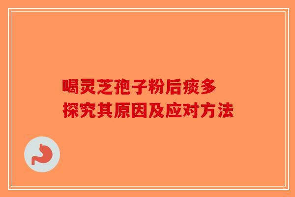 喝灵芝孢子粉后痰多 探究其原因及应对方法