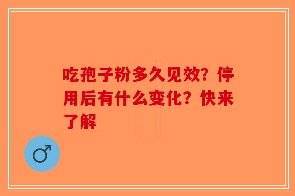吃孢子粉多久见效？停用后有什么变化？快来了解