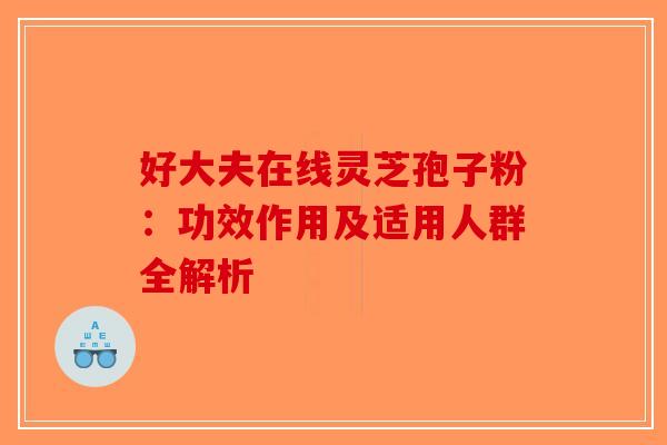 好大夫在线灵芝孢子粉：功效作用及适用人群全解析