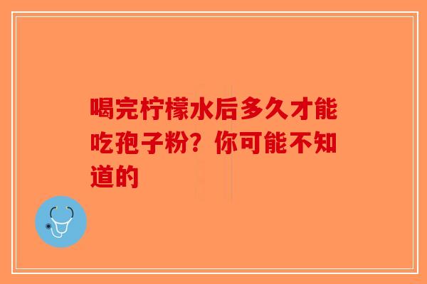 喝完柠檬水后多久才能吃孢子粉？你可能不知道的