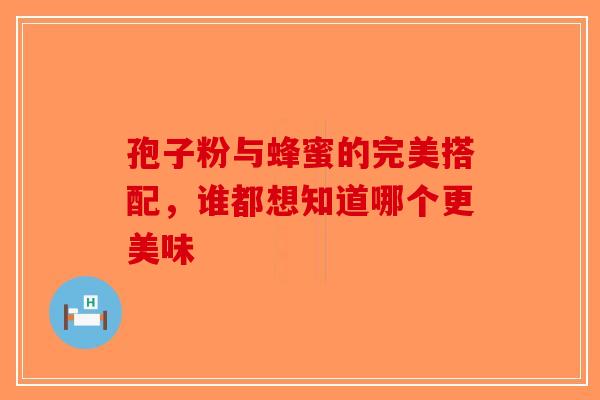 孢子粉与蜂蜜的完美搭配，谁都想知道哪个更美味
