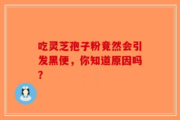 吃灵芝孢子粉竟然会引发黑便，你知道原因吗？