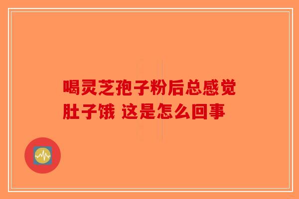 喝灵芝孢子粉后总感觉肚子饿 这是怎么回事