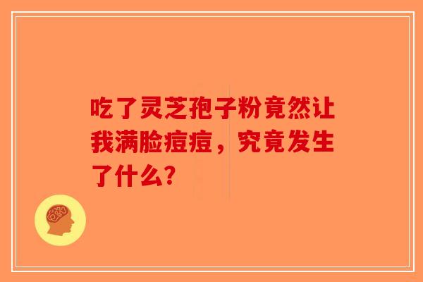 吃了灵芝孢子粉竟然让我满脸痘痘，究竟发生了什么？