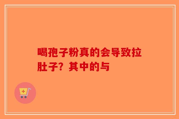 喝孢子粉真的会导致拉肚子？其中的与