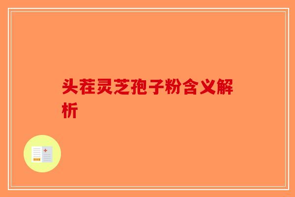 头茬灵芝孢子粉含义解析