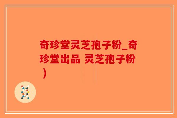 奇珍堂灵芝孢子粉_奇珍堂出品 灵芝孢子粉 )