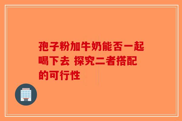 孢子粉加牛奶能否一起喝下去 探究二者搭配的可行性