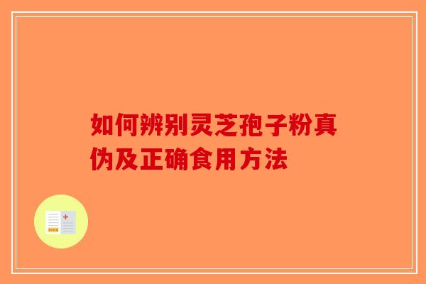 如何辨别灵芝孢子粉真伪及正确食用方法