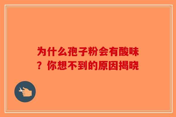 为什么孢子粉会有酸味？你想不到的原因揭晓