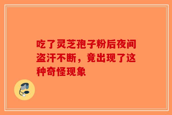 吃了灵芝孢子粉后夜间盗汗不断，竟出现了这种奇怪现象