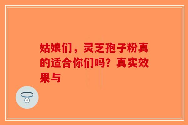 姑娘们，灵芝孢子粉真的适合你们吗？真实效果与
