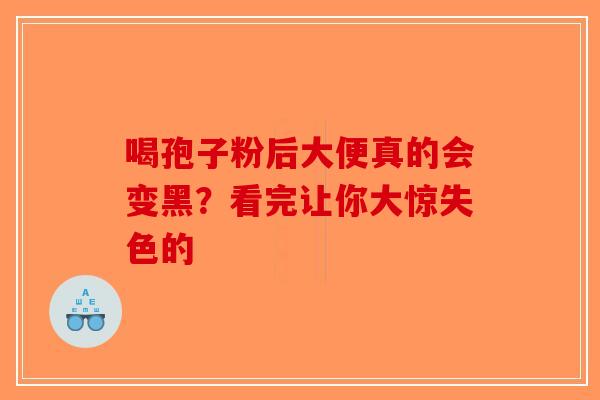喝孢子粉后大便真的会变黑？看完让你大惊失色的