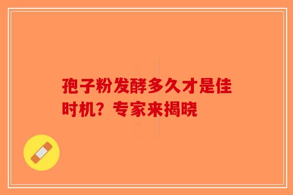 孢子粉发酵多久才是佳时机？专家来揭晓