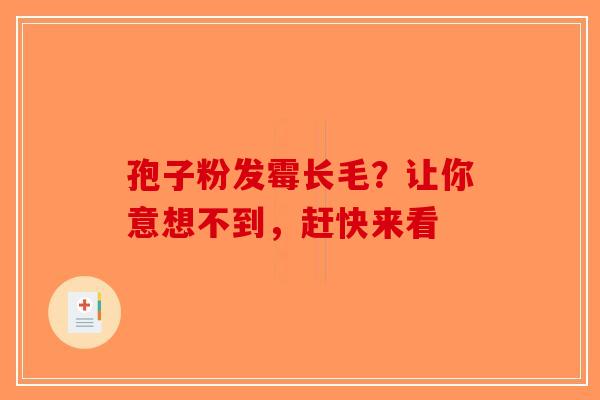 孢子粉发霉长毛？让你意想不到，赶快来看