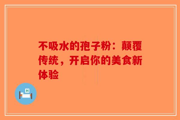 不吸水的孢子粉：颠覆传统，开启你的美食新体验
