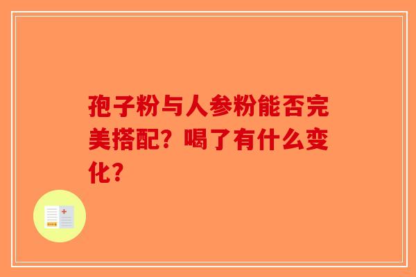 孢子粉与人参粉能否完美搭配？喝了有什么变化？