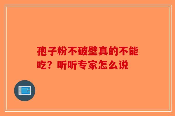 孢子粉不破壁真的不能吃？听听专家怎么说