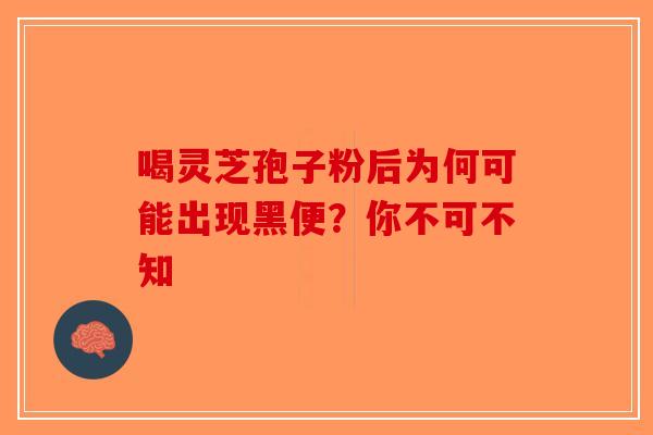 喝灵芝孢子粉后为何可能出现黑便？你不可不知