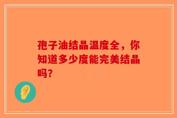 孢子油结晶温度全，你知道多少度能完美结晶吗？