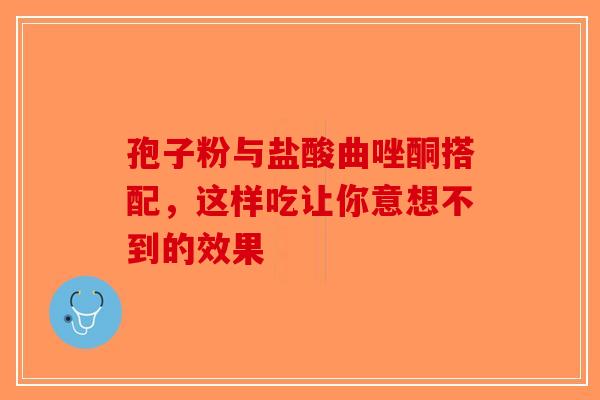 孢子粉与盐酸曲唑酮搭配，这样吃让你意想不到的效果