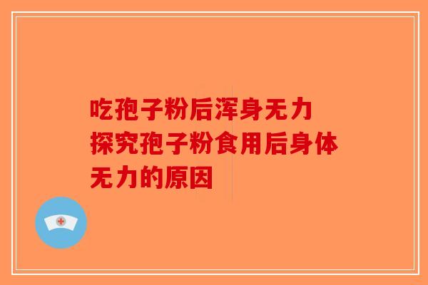吃孢子粉后浑身无力 探究孢子粉食用后身体无力的原因