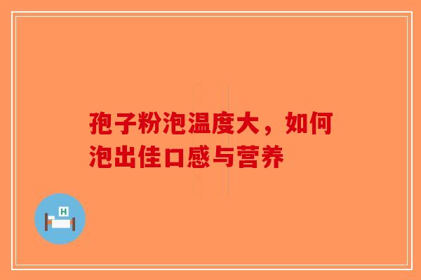 孢子粉泡温度大，如何泡出佳口感与营养