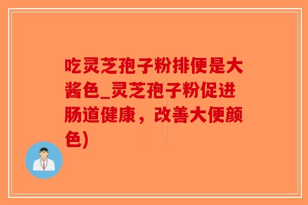 吃灵芝孢子粉排便是大酱色_灵芝孢子粉促进肠道健康，改善大便颜色)