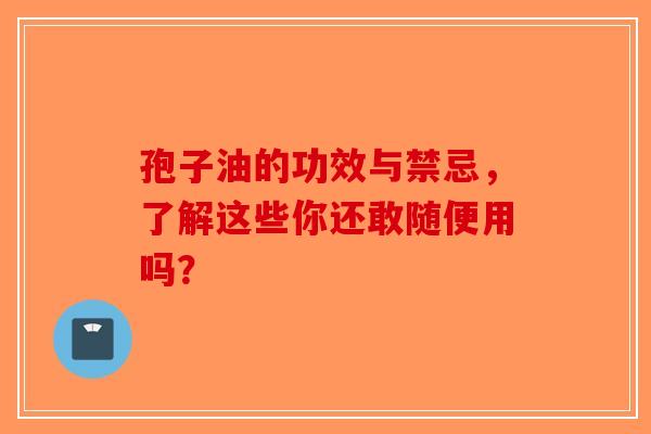 孢子油的功效与禁忌，了解这些你还敢随便用吗？