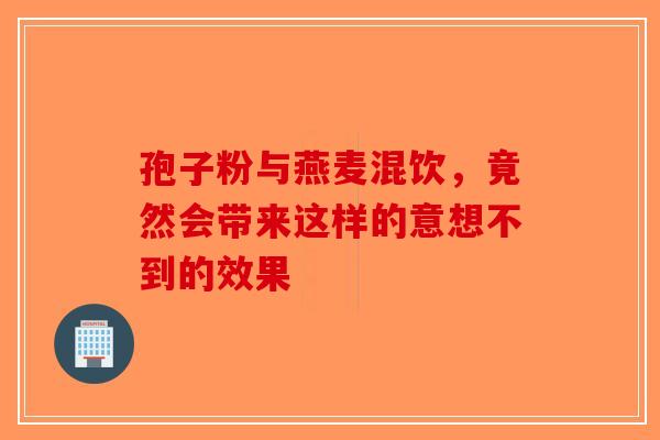 孢子粉与燕麦混饮，竟然会带来这样的意想不到的效果