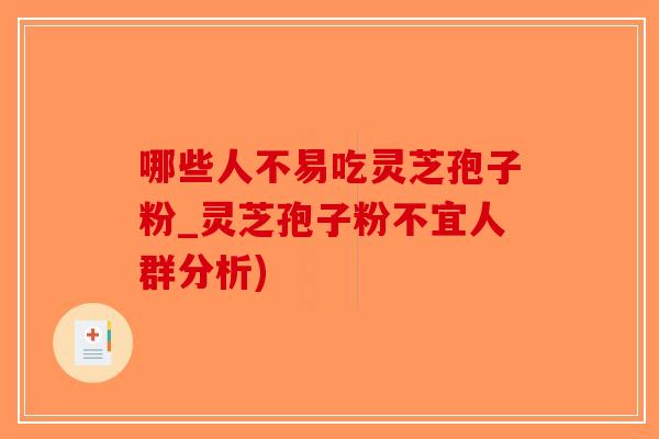 哪些人不易吃灵芝孢子粉_灵芝孢子粉不宜人群分析)