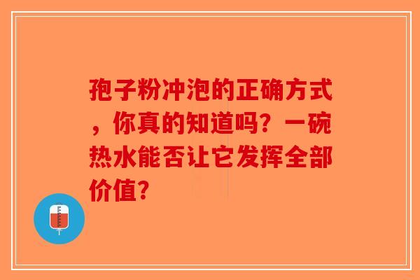 孢子粉冲泡的正确方式，你真的知道吗？一碗热水能否让它发挥全部价值？