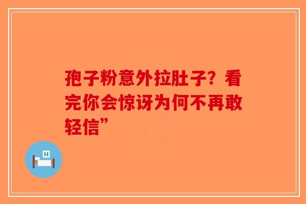 孢子粉意外拉肚子？看完你会惊讶为何不再敢轻信”