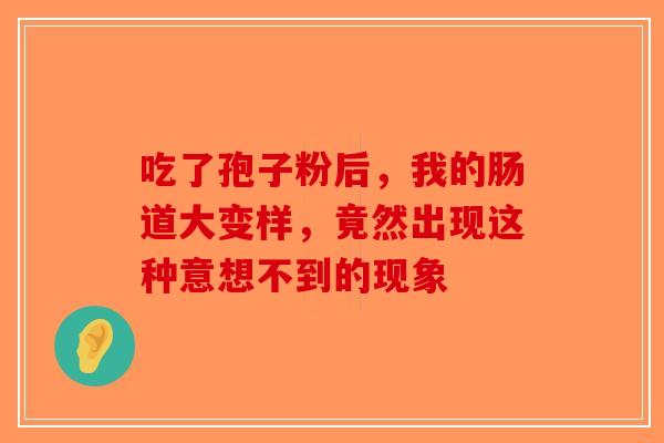 吃了孢子粉后，我的肠道大变样，竟然出现这种意想不到的现象