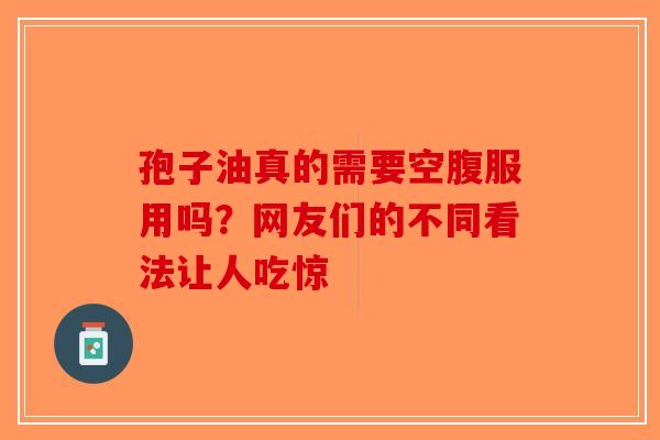 孢子油真的需要空腹服用吗？网友们的不同看法让人吃惊