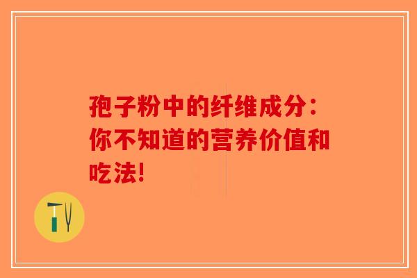 孢子粉中的纤维成分：你不知道的营养价值和吃法!