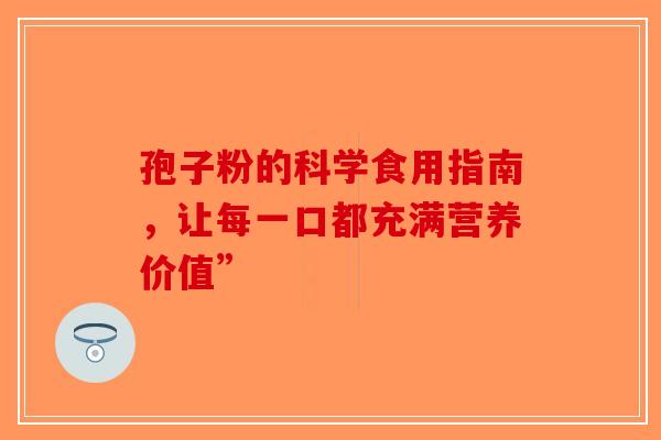 孢子粉的科学食用指南，让每一口都充满营养价值”
