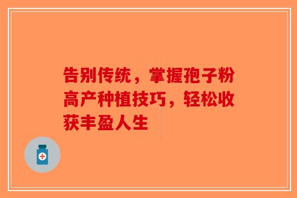 告别传统，掌握孢子粉高产种植技巧，轻松收获丰盈人生