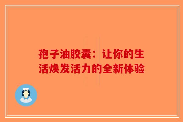 孢子油胶囊：让你的生活焕发活力的全新体验