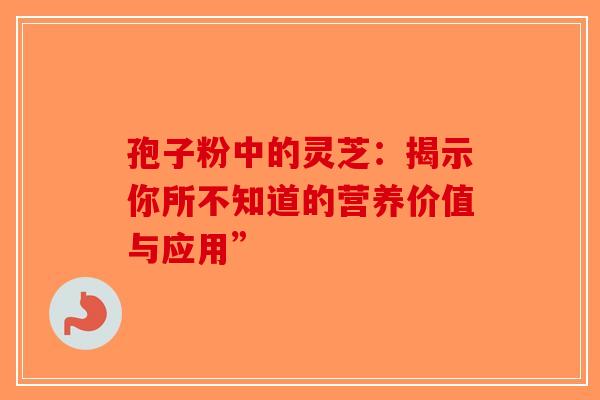孢子粉中的灵芝：揭示你所不知道的营养价值与应用”