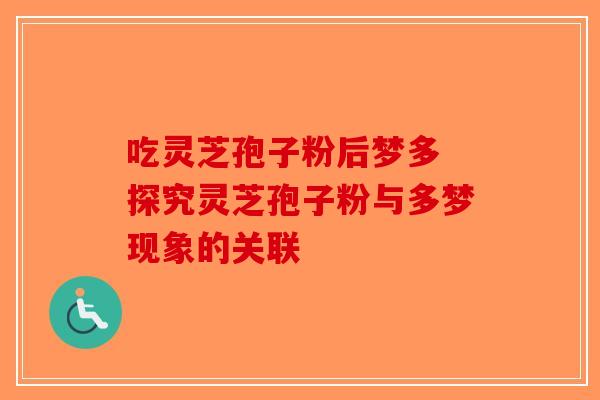 吃灵芝孢子粉后梦多 探究灵芝孢子粉与多梦现象的关联