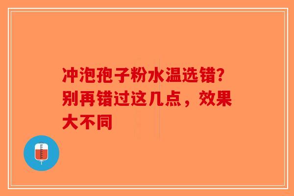 冲泡孢子粉水温选错？别再错过这几点，效果大不同
